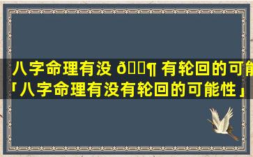 八字命理有没 🐶 有轮回的可能「八字命理有没有轮回的可能性」